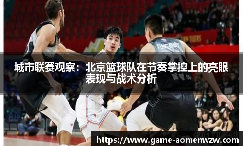 城市联赛观察：北京篮球队在节奏掌控上的亮眼表现与战术分析
