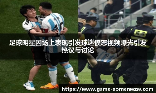 足球明星因场上表现引发球迷愤怒视频曝光引发热议与讨论