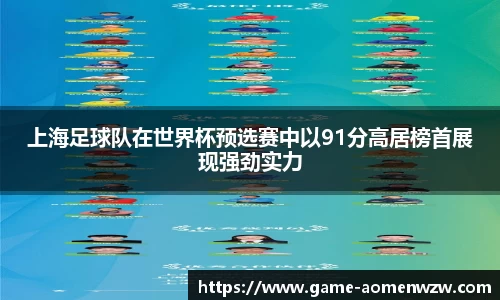 上海足球队在世界杯预选赛中以91分高居榜首展现强劲实力