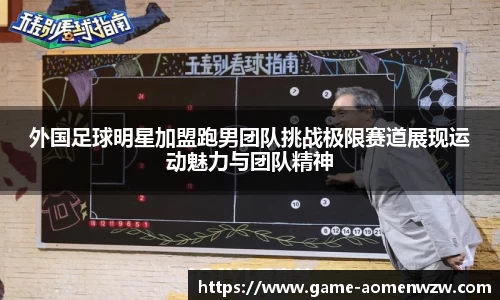 外国足球明星加盟跑男团队挑战极限赛道展现运动魅力与团队精神