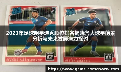 2023年足球明星选秀顺位排名揭晓各大球星前景分析与未来发展潜力探讨